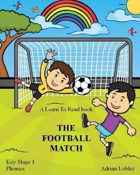 portada A Learn To Read book: The Football Match: A Key Stage 1 Phonics children's soccer adventure book. Assists with reading, writing and numeracy (en Inglés)