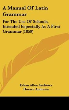 portada a manual of latin grammar: for the use of schools, intended especially as a first grammar (1859) (in English)