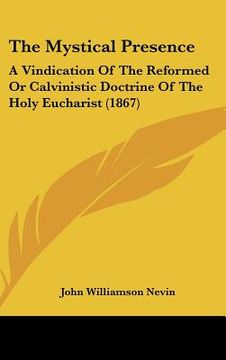 portada the mystical presence: a vindication of the reformed or calvinistic doctrine of the holy eucharist (1867) (en Inglés)