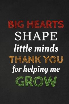 portada Big Hearts Shape Little Minds Thank You For Helping Me Grow: Thank you gift for teacher Great for Teacher Appreciation (en Inglés)