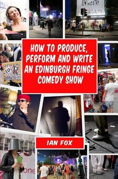 portada How to Produce, Perform and Write an Edinburgh Fringe Comedy Show: Second Edition: Complete guide of how to write, perform and produce a comedy or the (en Inglés)