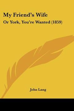 portada my friend's wife: or york, you're wanted (1859)