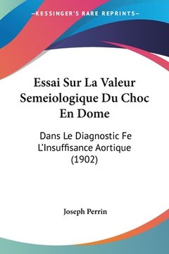 portada Essai Sur La Valeur Semeiologique Du Choc En Dome: Dans Le Diagnostic Fe L'Insuffisance Aortique (1902) (in French)