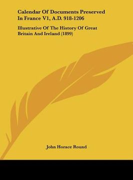 portada calendar of documents preserved in france v1, a.d. 918-1206: illustrative of the history of great britain and ireland (1899) (en Inglés)