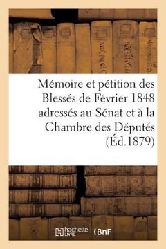 portada Mémoire Et Pétition Des Blessés de Février 1848 Adressés Au Sénat Et À La Chambre Des Députés: de 1879 (en Francés)
