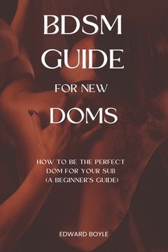 portada BDSM Guide For New Doms: How To Be The Perfect Dom For Your Sub (A Beginner's Guide) (en Inglés)