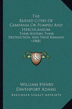 portada the buried cities of campania or pompeii and herculaneum: their history, their destruction, and their remains (1868) (en Inglés)