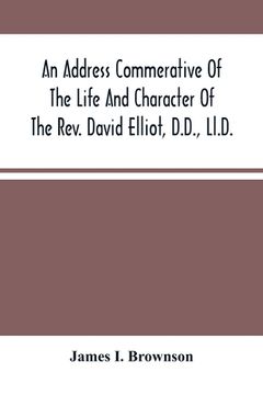 portada An Address Commerative Of The Life And Character Of The Rev. David Elliot, D.D., Ll.D.: Professor In The Western Theological Seminary At Allegheny, Pe (en Inglés)