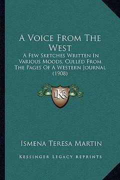 portada a voice from the west: a few sketches written in various moods, culled from the pages of a western journal (1908) (en Inglés)