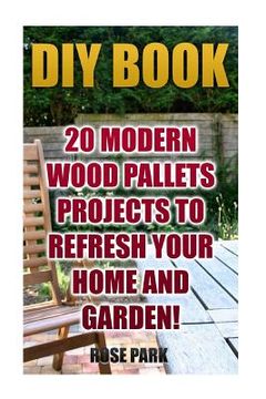 portada DIY Book: 20 Modern Wood Pallets Projects To Refresh Your Home And Garden! (en Inglés)
