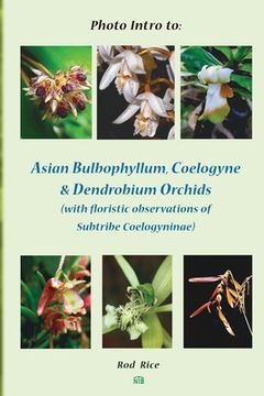 portada Photo Intro to: Asian Bulbophyllum, Coelogyne & Dendrobium Orchids (With Floristic Observations of Subtribe Coelogyninae) (en Inglés)