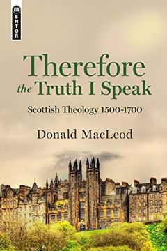 portada Therefore the Truth I Speak: Scottish Theology 1500 - 1700