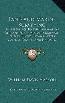 portada land and marine surveying: in reference to the preparation of plans for roads and railways, canals, rivers, towns' water supplies, docks, and har (en Inglés)