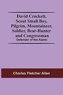 portada David Crockett, Scout Small Boy, Pilgrim, Mountaineer, Soldier, Bear-Hunter and Congressman; Defender of the Alamo 