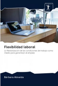 portada Flexibilidad Laboral: La Flexibilización de las Condiciones de Trabajo Como Medio Para Garantizar el Empleo