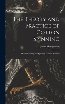 portada The Theory and Practice of Cotton Spinning: Or, the Carding and Spinning Master's Assistant