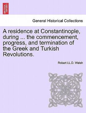 portada a residence at constantinople, during ... the commencement, progress, and termination of the greek and turkish revolutions. (en Inglés)