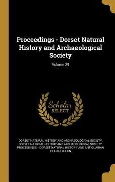 portada Proceedings - Dorset Natural History and Archaeological Society; Volume 29 (en Inglés)