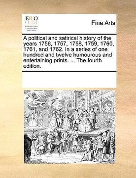 portada a political and satirical history of the years 1756, 1757, 1758, 1759, 1760, 1761, and 1762. in a series of one hundred and twelve humourous and ent (en Inglés)
