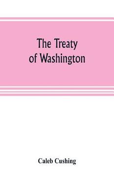 portada The Treaty of Washington; its negotiation, execution, and the discussions relating thereto (en Inglés)