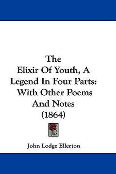 portada the elixir of youth, a legend in four parts: with other poems and notes (1864) (en Inglés)