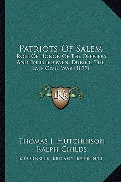 portada patriots of salem: roll of honor of the officers and enlisted men, during the late civil war (1877) (en Inglés)