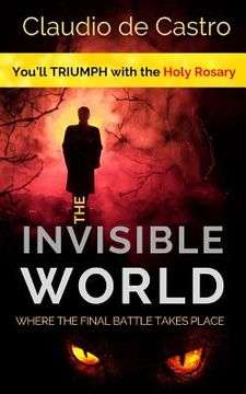 portada The Invisible WORLD, where the Final Battle takes place: You will TRIUMPH with the Holy ROSARY (en Inglés)