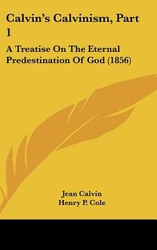 portada calvin's calvinism, part 1: a treatise on the eternal predestination of god (1856)