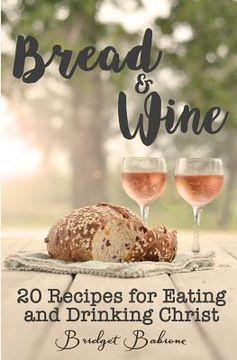 portada Bread & Wine: 20 Recipes for Eating and Drinking Christ (en Inglés)