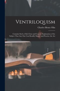 portada Ventriloquism: Contains Such a Full, Clear and Concise Explanation of the Subject That Any One Can Readily Master and Practice the Ar (en Inglés)