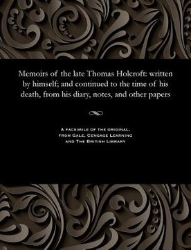 portada Memoirs of the Late Thomas Holcroft: Written by Himself; And Continued to the Time of His Death, from His Diary, Notes, and Other Papers (in English)