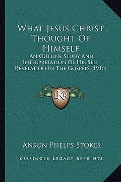 portada what jesus christ thought of himself: an outline study and interpretation of his self revelation in the gospels (1916) (in English)