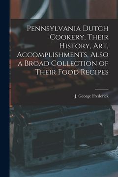 portada Pennsylvania Dutch Cookery, Their History, Art, Accomplishments, Also a Broad Collection of Their Food Recipes (en Inglés)