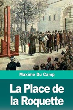 portada La Place de la Roquette: Le Quartier des Condamnés à Mort et L'échafaud (in French)