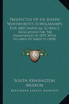 portada prospectus of sir joseph whitworth's scholarships for mechanical science: regulations for the examination in 1879, with syllabus of subjects (1878) (en Inglés)