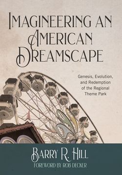 portada Imagineering an American Dreamscape: Genesis, Evolution, and Redemption of the Regional Theme Park (en Inglés)
