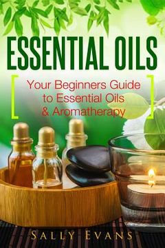 portada Essential Oils: Your Beginners Guide to Essential Oils & Aromatherapy (en Inglés)