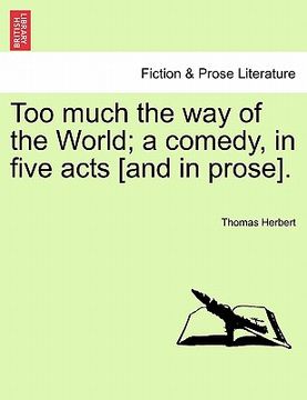 portada too much the way of the world; a comedy, in five acts [and in prose]. (en Inglés)