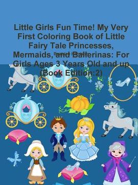 portada Little Girls Fun Time! My Very First Coloring Book of Little Fairy Tale Princesses, Mermaids, and Ballerinas: For Girls Ages 3 Years Old and up (Book (in English)
