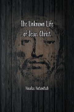 portada The Unknown Life of Jesus Christ: The Original Text of Nicolas Notovitch's 1887 Discovery (en Inglés)