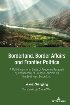 portada Borderland, Border Affairs and Frontier Politics: A Multidimensional Study of Academic Research by Republican Era Chinese Scholars on the Southwest Bo (en Inglés)