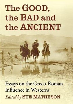 portada The Good, the Bad and the Ancient: Essays on the Greco-Roman Influence in Westerns (en Inglés)