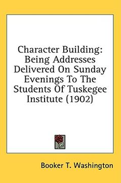 portada character building: being addresses delivered on sunday evenings to the students of tuskegee institute (1902) (en Inglés)