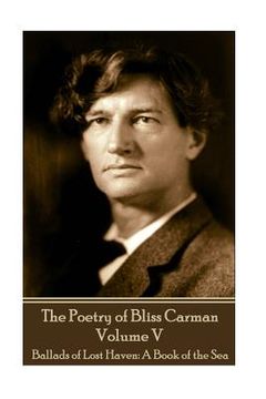 portada The Poetry of Bliss Carman - Volume V: Ballads of Lost Haven: A Book of the Sea (en Inglés)