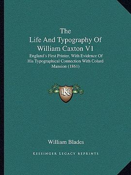 portada the life and typography of william caxton v1: england's first printer, with evidence of his typographical connection with colard mansion (1861) (en Inglés)