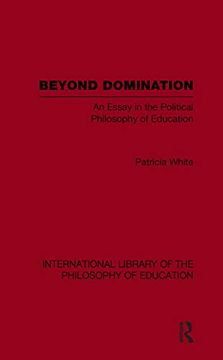 portada Beyond Domination (International Library of the Philosophy of Education Volume 23): An Essay in the Political Philosophy of Education (en Inglés)