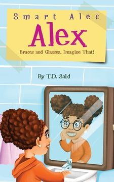 portada Smart Alec Alex, Braces AND Glasses, Imagine That! (en Inglés)