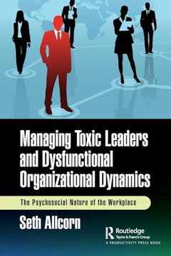 portada Managing Toxic Leaders and Dysfunctional Organizational Dynamics: The Psychosocial Nature of the Workplace