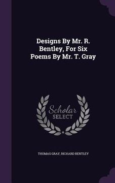 portada Designs By Mr. R. Bentley, For Six Poems By Mr. T. Gray (en Inglés)