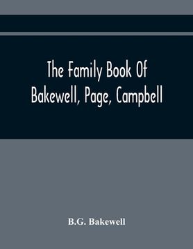 portada The Family Book Of Bakewell, Page, Campbell: Being Some Account Of The Descendants Of John Bakewell, Of Castle Donington, Leicestershire, England, Bor (en Inglés)